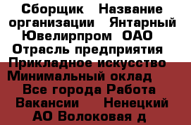 Сборщик › Название организации ­ Янтарный Ювелирпром, ОАО › Отрасль предприятия ­ Прикладное искусство › Минимальный оклад ­ 1 - Все города Работа » Вакансии   . Ненецкий АО,Волоковая д.